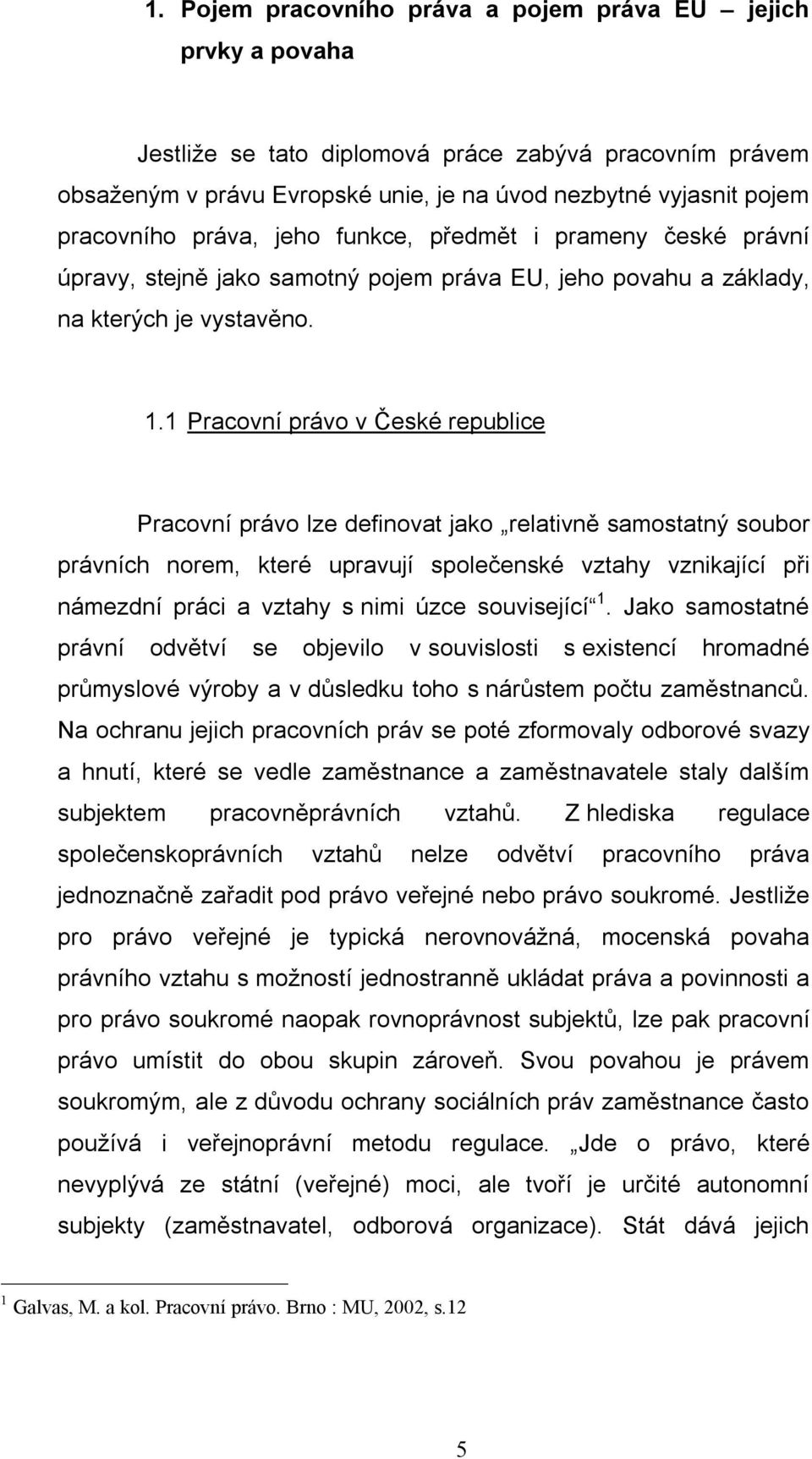 1 Pracovní právo v České republice Pracovní právo lze definovat jako relativně samostatný soubor právních norem, které upravují společenské vztahy vznikající při námezdní práci a vztahy s nimi úzce