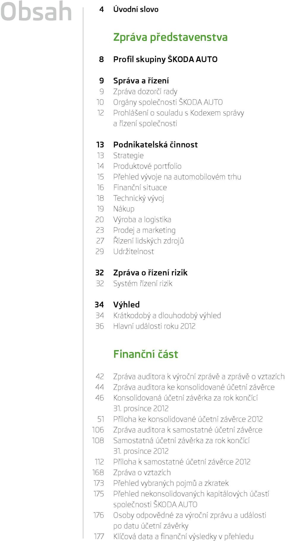 marketing 27 Řízení lidských zdrojů 29 Udržitelnost 32 Zpráva o řízení rizik 32 Systém řízení rizik 34 Výhled 34 Krátkodobý a dlouhodobý výhled 36 Hlavní události roku 2012 Finanční část 42 Zpráva