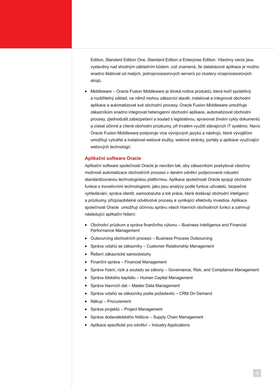 Middleware Oracle Fusion Middleware je široká rodina produktů, která tvoří spolehlivý a rozšiřitelný základ, na němž mohou zákazníci stavět, instalovat a integrovat obchodní aplikace a automatizovat