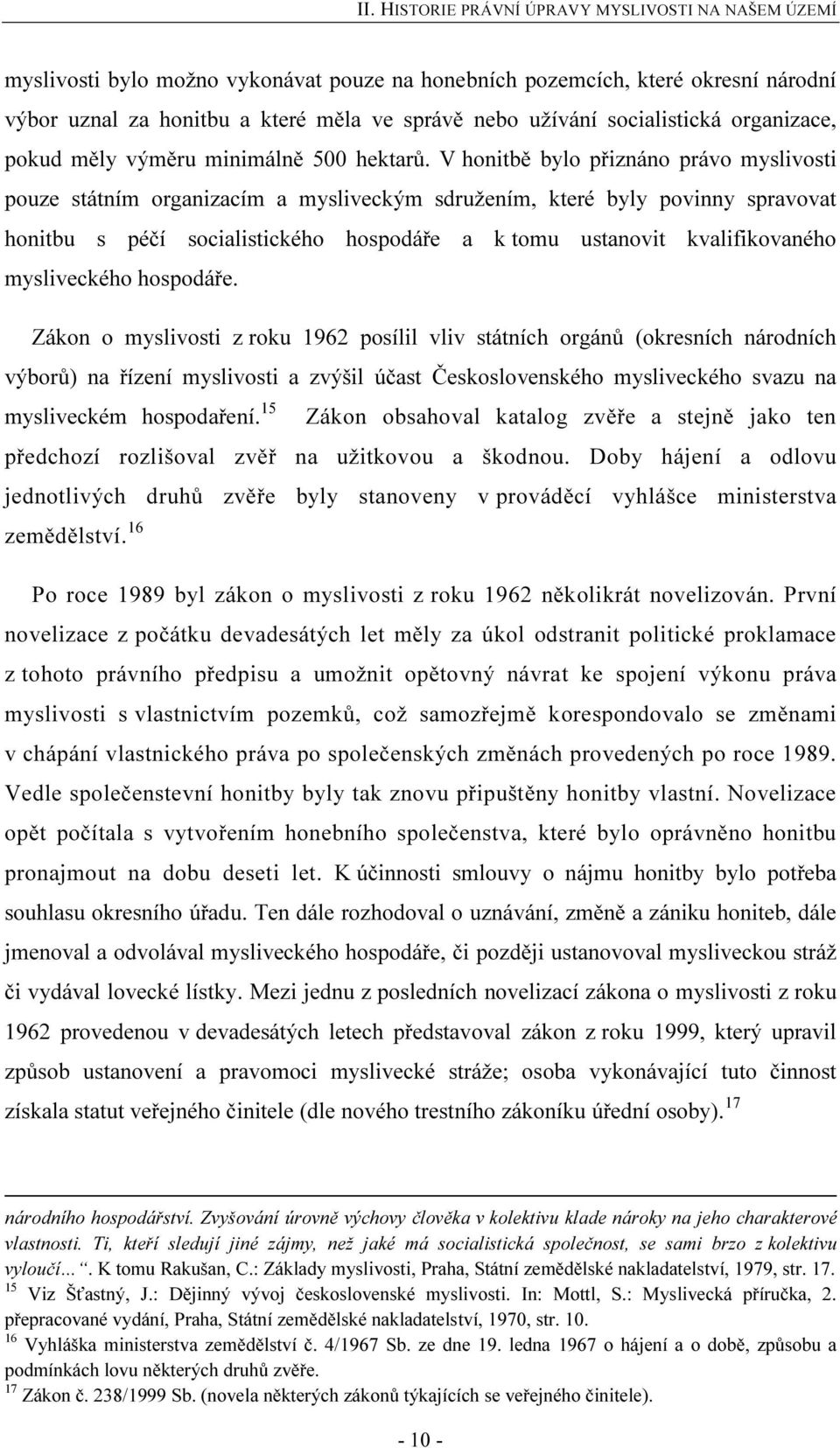 V honitbě bylo přiznáno právo myslivosti pouze státním organizacím a mysliveckým sdružením, které byly povinny spravovat honitbu s péčí socialistického hospodáře a k tomu ustanovit kvalifikovaného