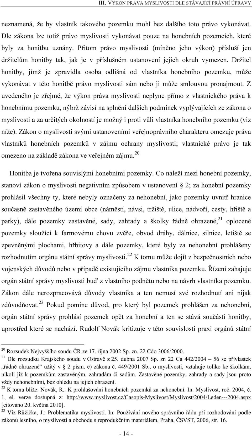 Přitom právo myslivosti (míněno jeho výkon) přísluší jen držitelům honitby tak, jak je v příslušném ustanovení jejich okruh vymezen.