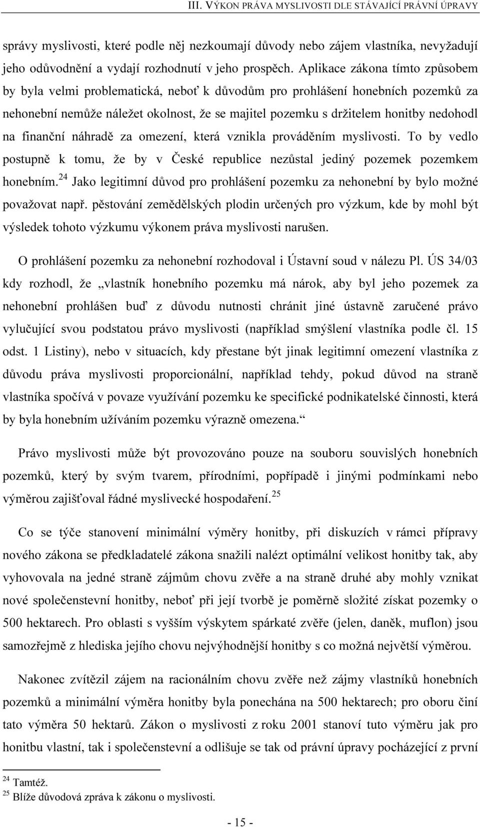 na finanční náhradě za omezení, která vznikla prováděním myslivosti. To by vedlo postupně k tomu, že by v České republice nezůstal jediný pozemek pozemkem honebním.