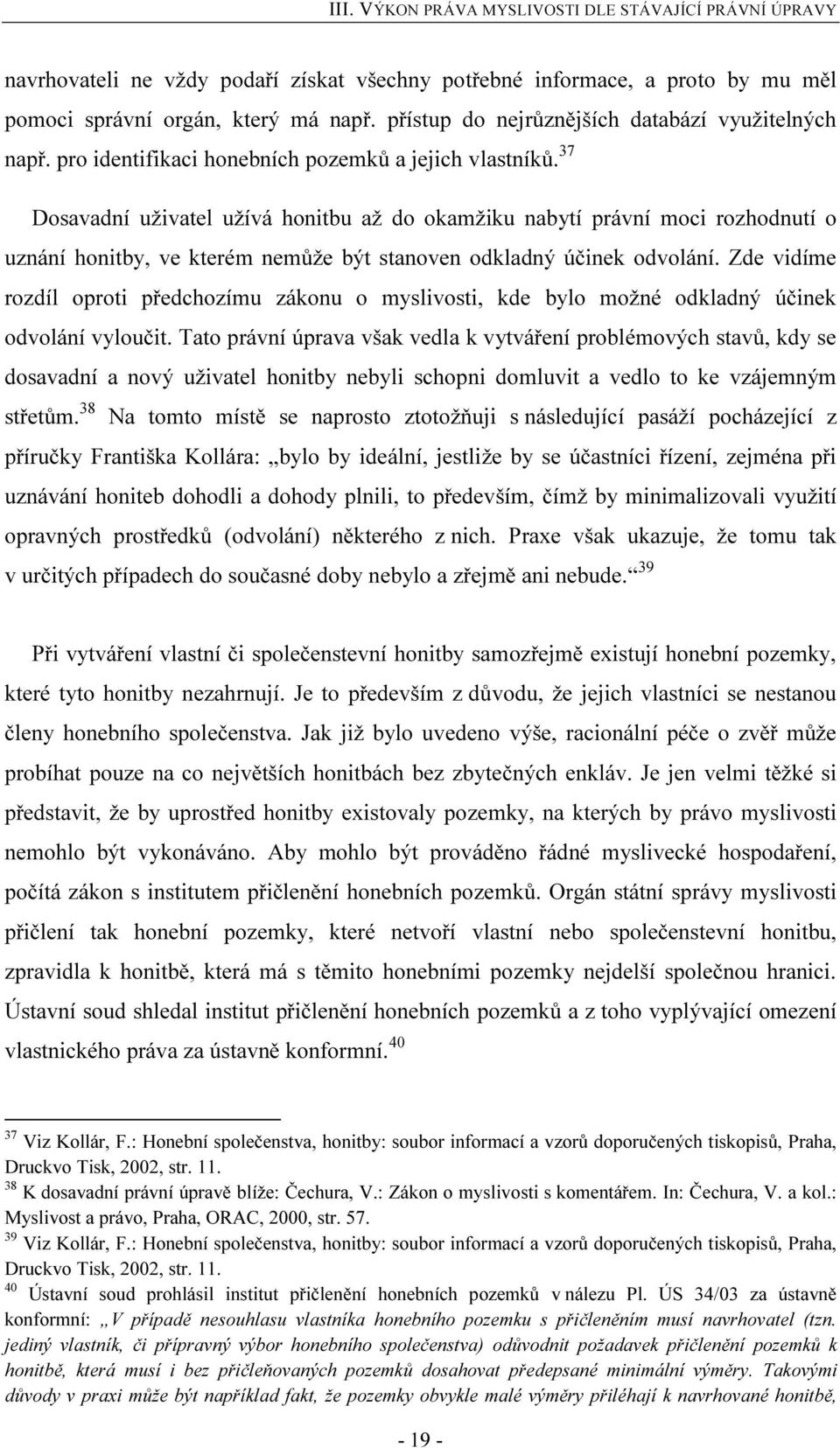 37 Dosavadní uživatel užívá honitbu až do okamžiku nabytí právní moci rozhodnutí o uznání honitby, ve kterém nemůže být stanoven odkladný účinek odvolání.