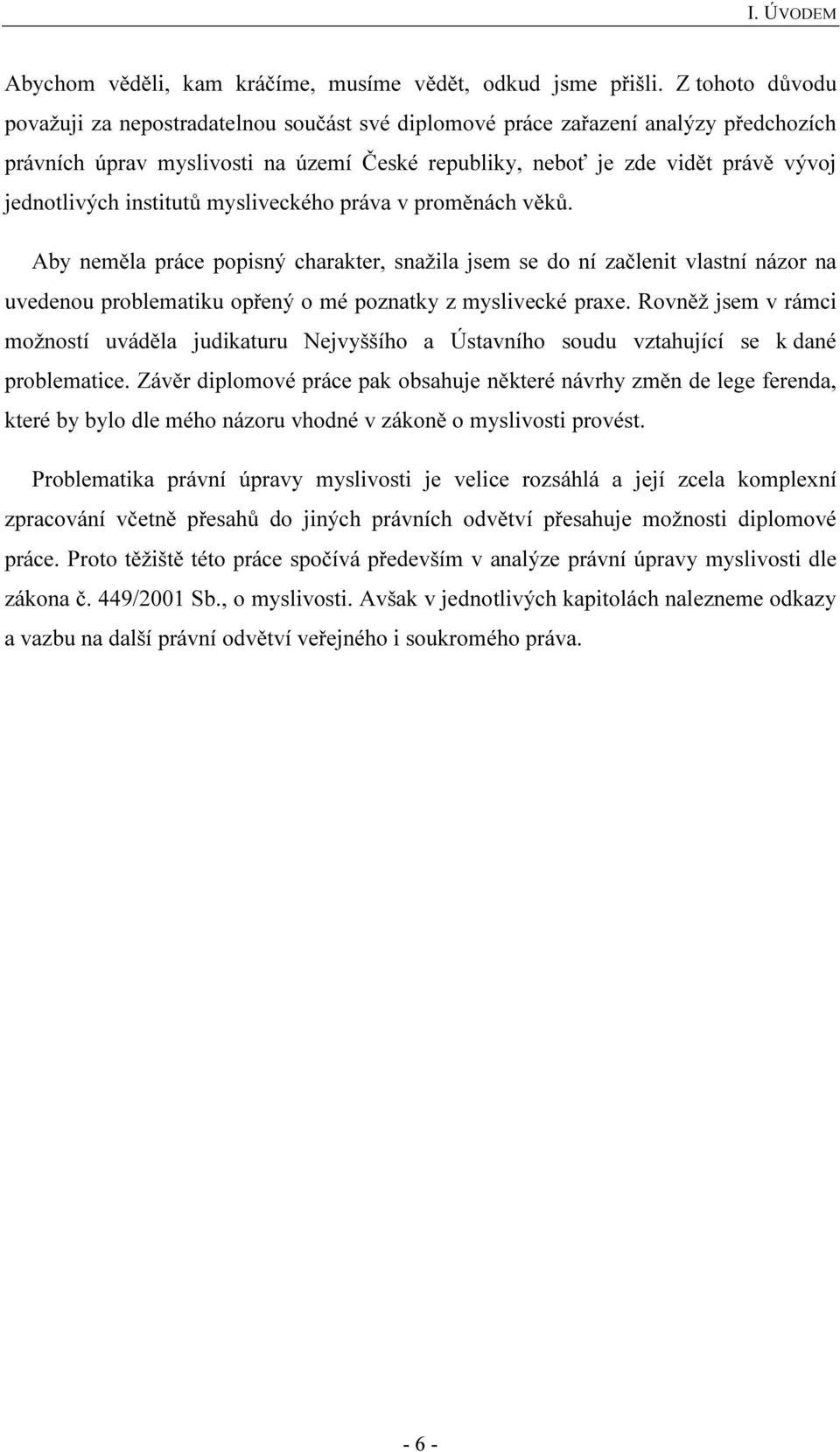 institutů mysliveckého práva v proměnách věků. Aby neměla práce popisný charakter, snažila jsem se do ní začlenit vlastní názor na uvedenou problematiku opřený o mé poznatky z myslivecké praxe.