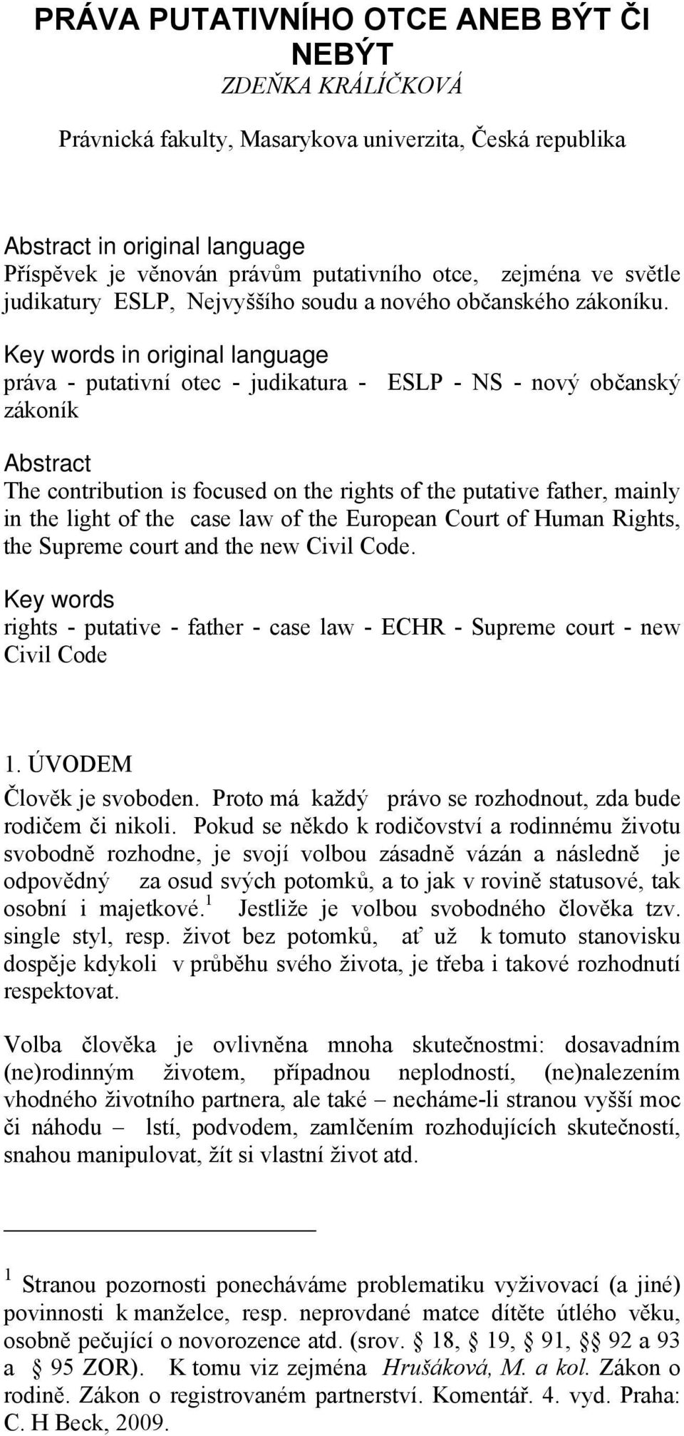 Key words in original language práva - putativní otec - judikatura - ESLP - NS - nový občanský zákoník Abstract The contribution is focused on the rights of the putative father, mainly in the light