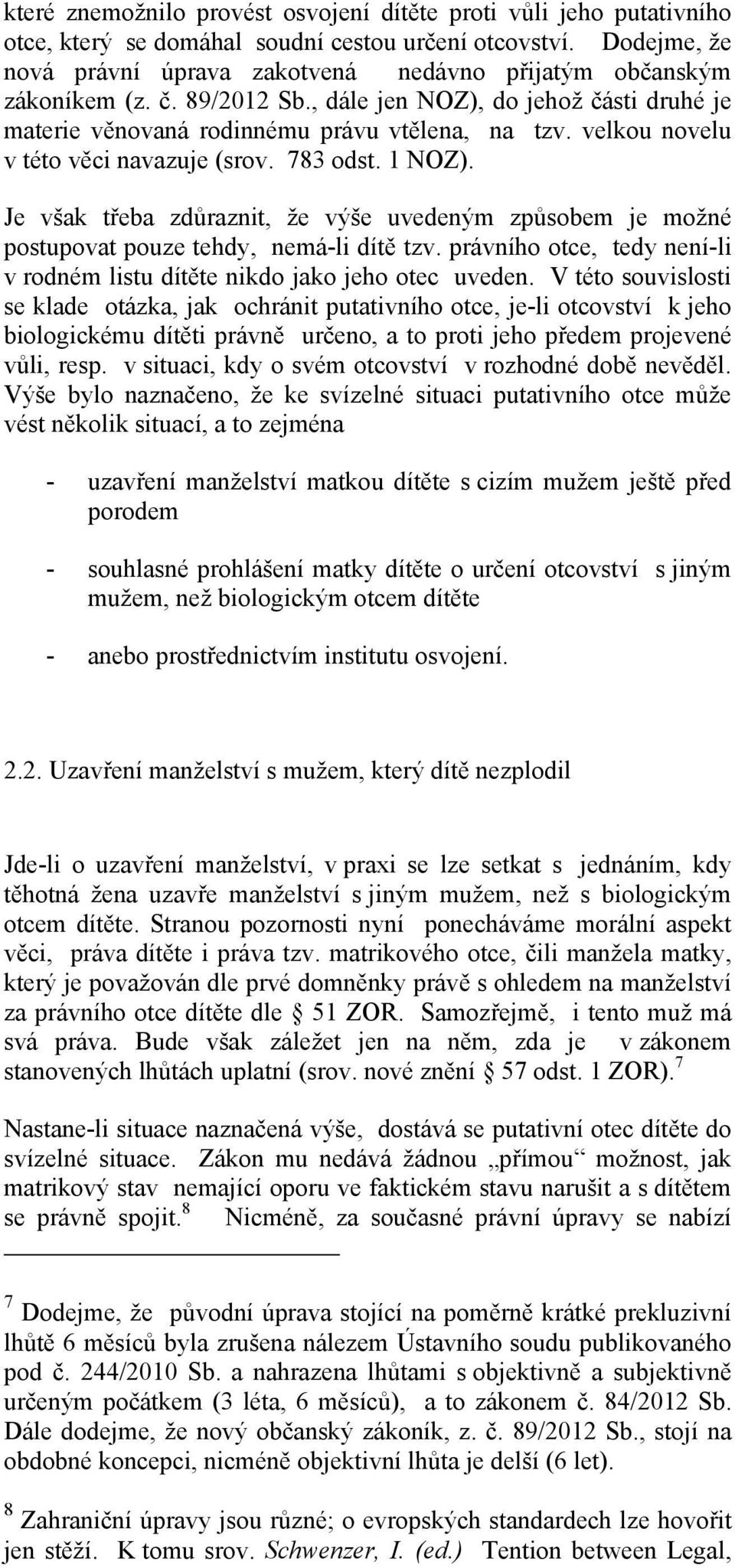 velkou novelu v této věci navazuje (srov. 783 odst. 1 NOZ). Je však třeba zdůraznit, že výše uvedeným způsobem je možné postupovat pouze tehdy, nemá-li dítě tzv.