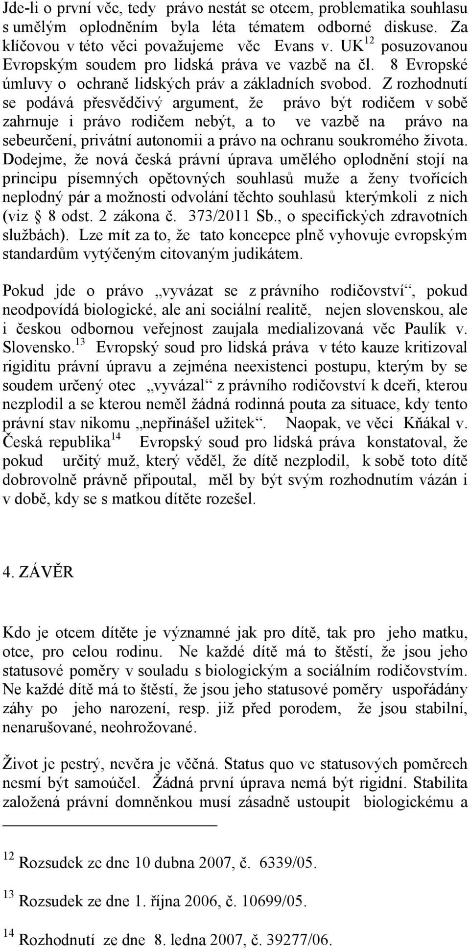 Z rozhodnutí se podává přesvědčivý argument, že právo být rodičem v sobě zahrnuje i právo rodičem nebýt, a to ve vazbě na právo na sebeurčení, privátní autonomii a právo na ochranu soukromého života.