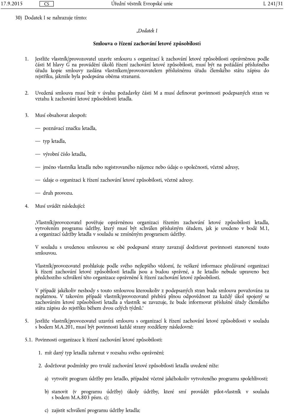 požádání příslušného úřadu kopie smlouvy zaslána vlastníkem/provozovatelem příslušnému úřadu členského státu zápisu do rejstříku, jakmile byla podepsána oběma stranami. 2.