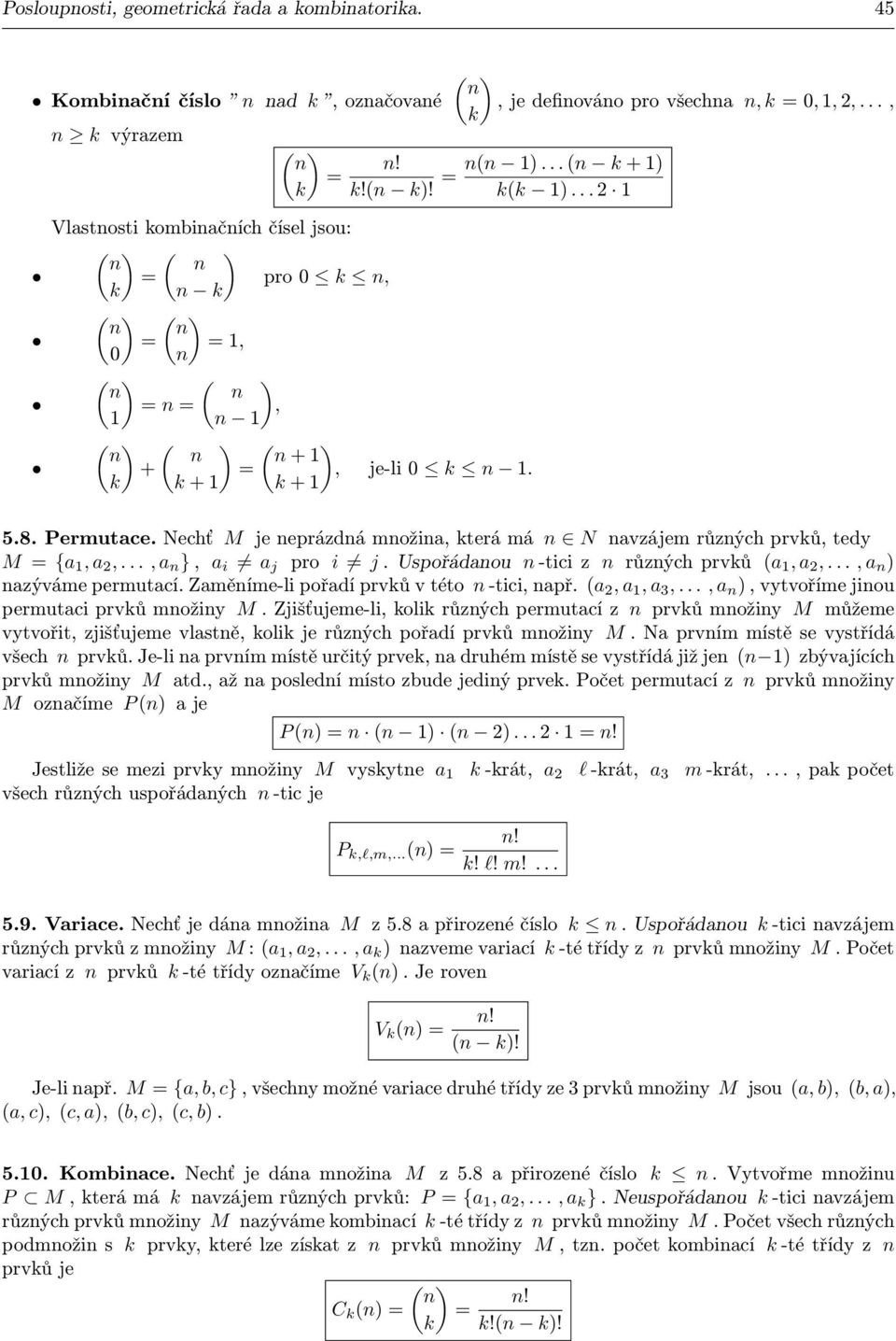 Uspořádaou -tici z růzých prvků (a, a,..., a ) azýváme permutací. Zaměíme-li pořadí prvků v této -tici, apř. (a, a, a,..., a ), vytvoříme jiou permutaci prvků možiy M.