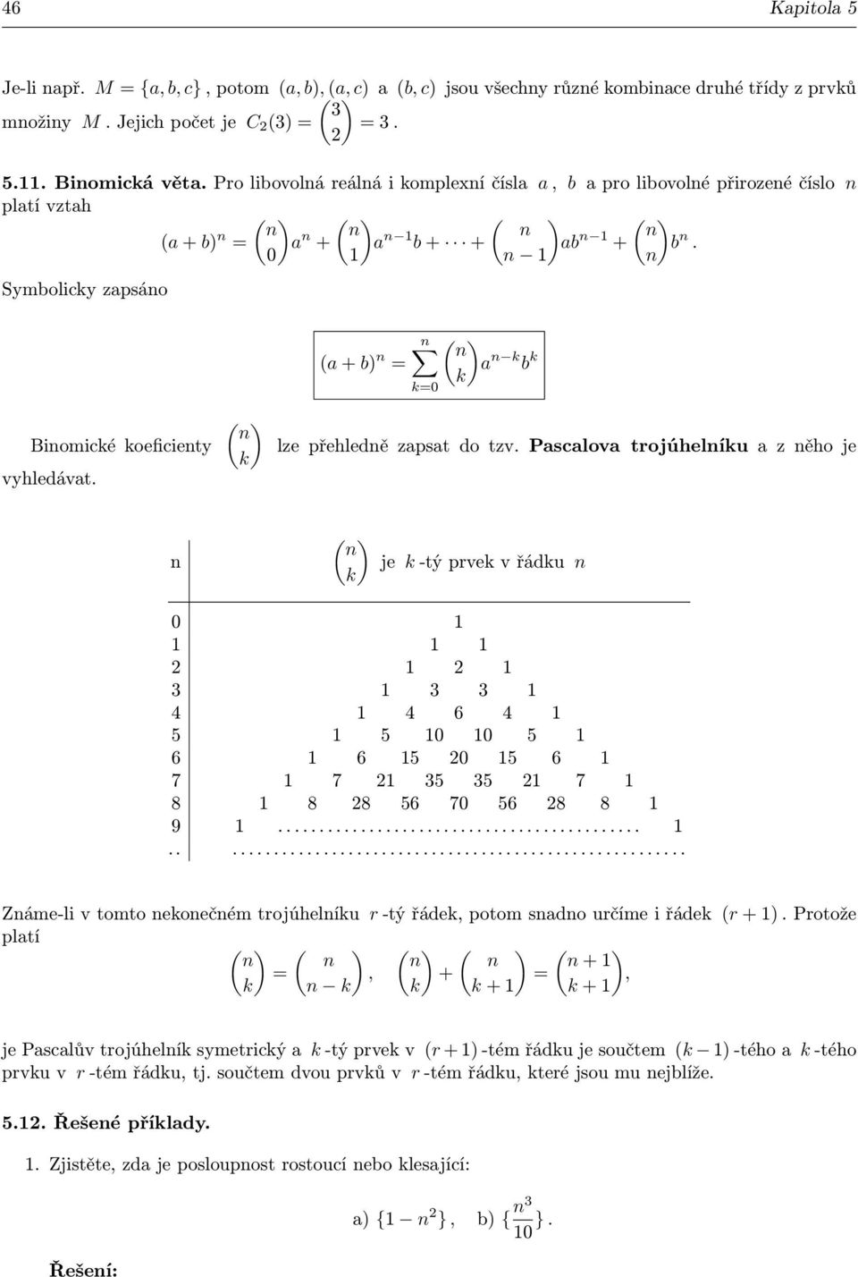 ( ) k (a + b) k0 ( ) a k b k k lze přehledě zapsat do tzv. Pascalova trojúhelíku a z ěho je ( ) k je k -tý prvek v řádku 0 4 4 6 4 5 5 0 0 5 6 6 5 0 5 6 7 7 5 5 7 8 8 8 56 70 56 8 8 9.