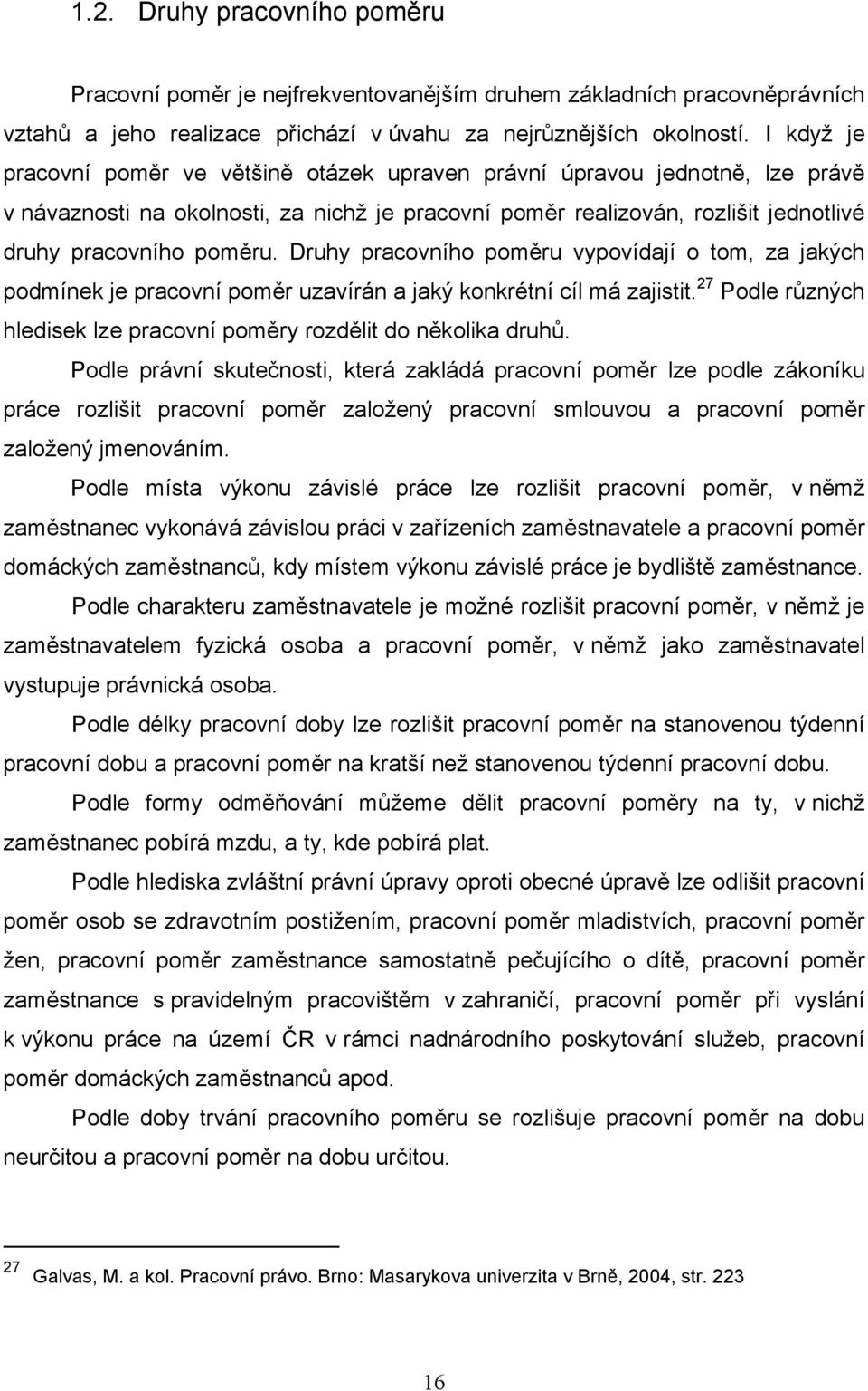 Druhy pracovního poměru vypovídají o tom, za jakých podmínek je pracovní poměr uzavírán a jaký konkrétní cíl má zajistit. 27 Podle různých hledisek lze pracovní poměry rozdělit do několika druhů.