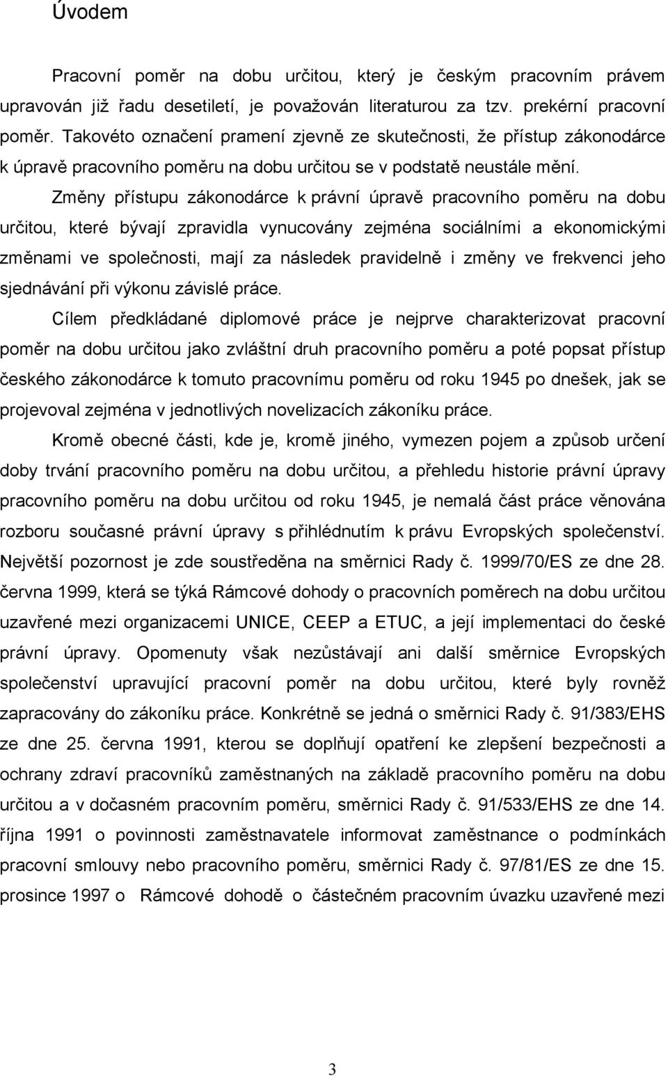 Změny přístupu zákonodárce k právní úpravě pracovního poměru na dobu určitou, které bývají zpravidla vynucovány zejména sociálními a ekonomickými změnami ve společnosti, mají za následek pravidelně i