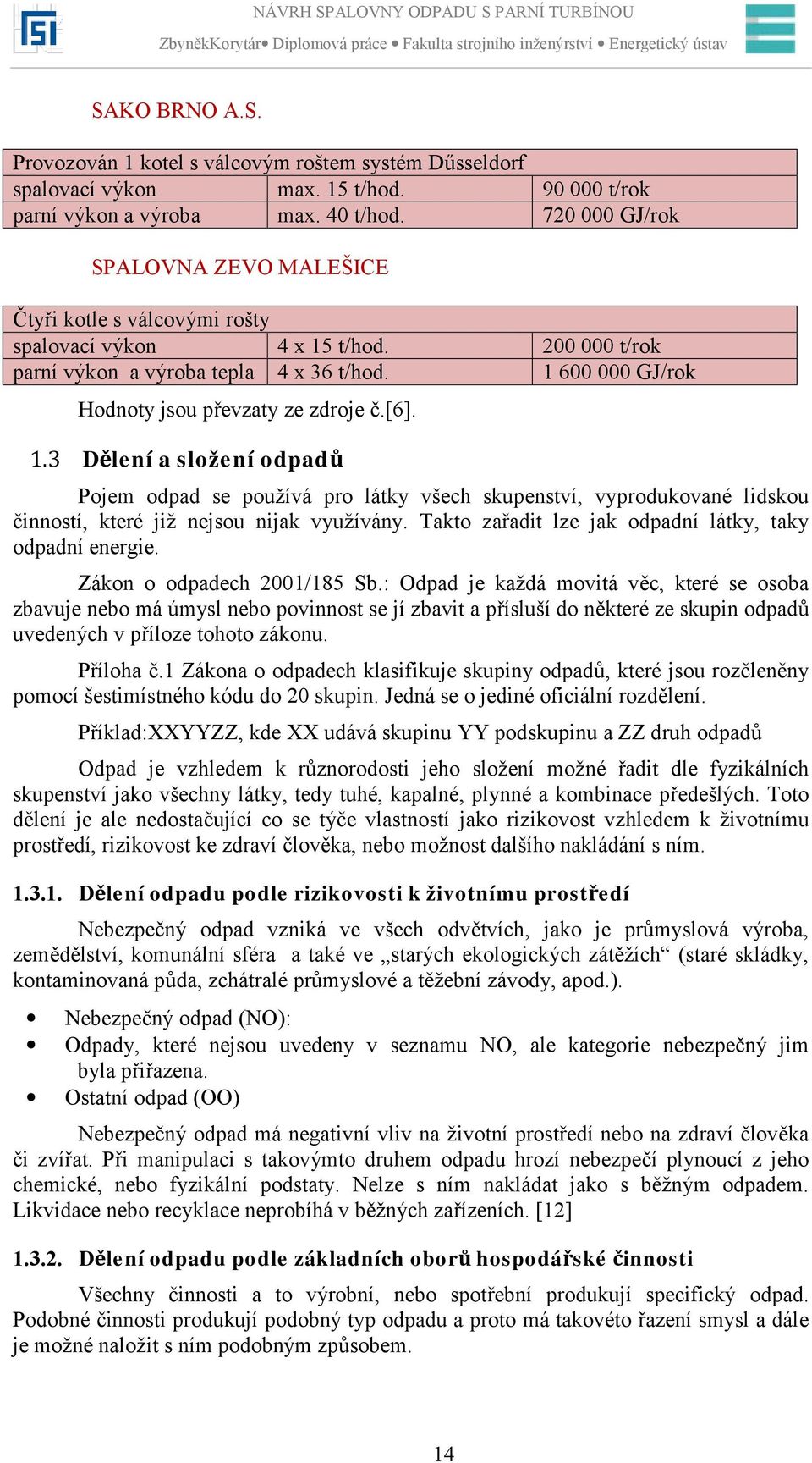 1 600 000 GJ/rok Hodnoty jsou převzaty ze zdroje č.[6]. 1.3 Dělení a složení odpadů Pojem odpad se používá pro látky všech skupenství, vyprodukované lidskou činností, které již nejsou nijak využívány.
