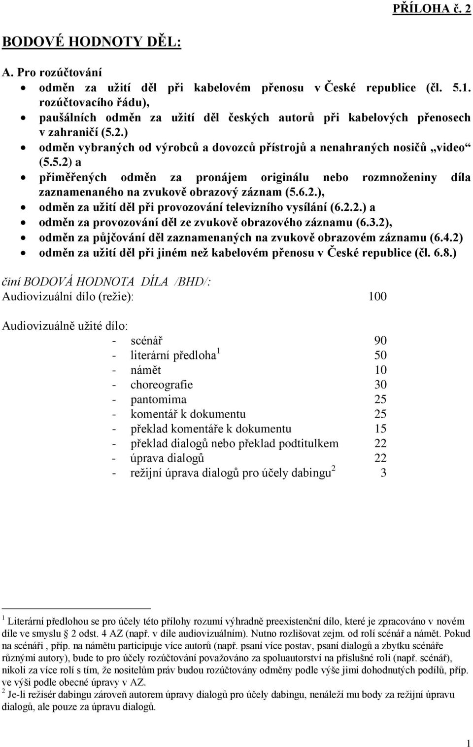 2.) odměn vybraných od výrobců a dovozců přístrojů a nenahraných nosičů video (5.5.2) a přiměřených odměn za pronájem originálu nebo rozmnoženiny díla zaznamenaného na zvukově obrazový záznam (5.6.2.), odměn za užití děl při provozování televizního vysílání (6.