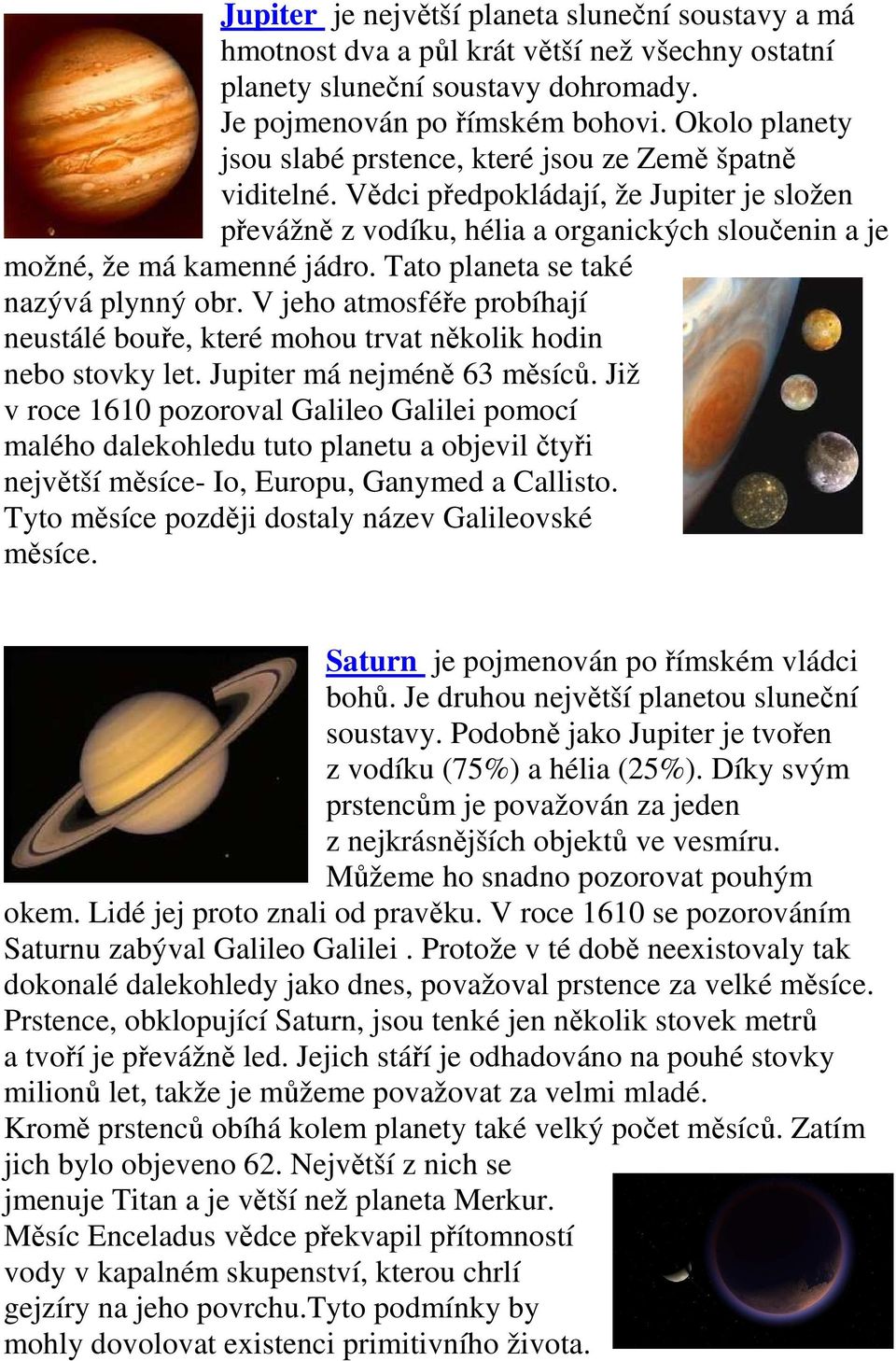 Tato planeta se také nazývá plynný obr. V jeho atmosféře probíhají neustálé bouře, které mohou trvat několik hodin nebo stovky let. Jupiter má nejméně 63 měsíců.