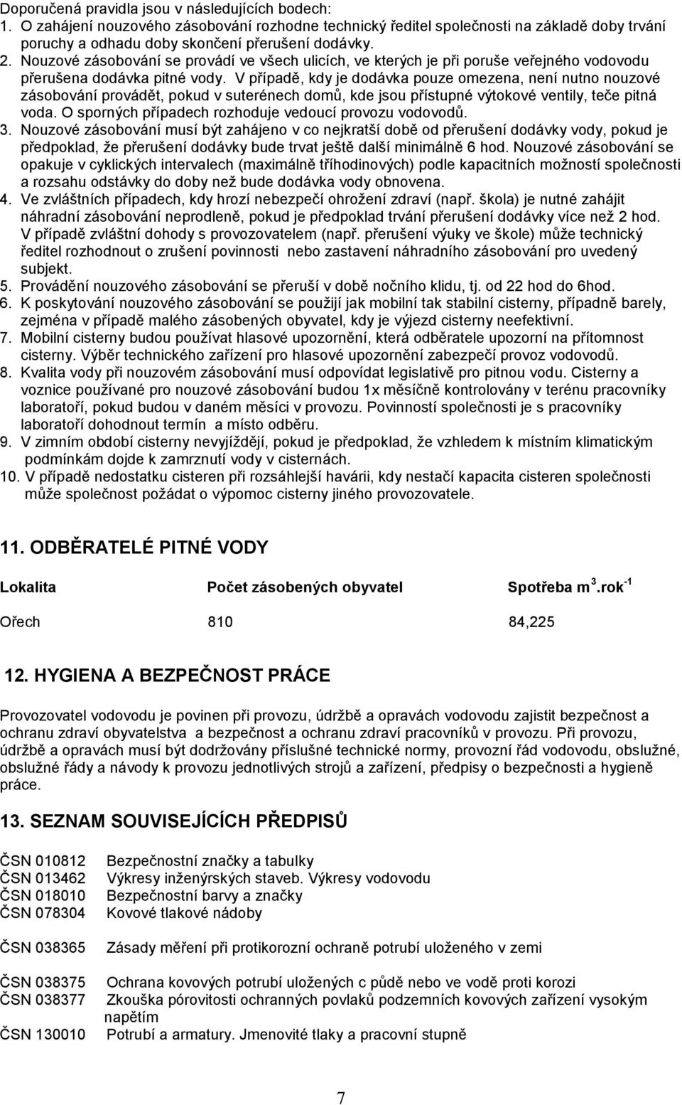V případě, kdy je dodávka pouze omezena, není nutno nouzové zásobování provádět, pokud v suterénech domů, kde jsou přístupné výtokové ventily, teče pitná voda.