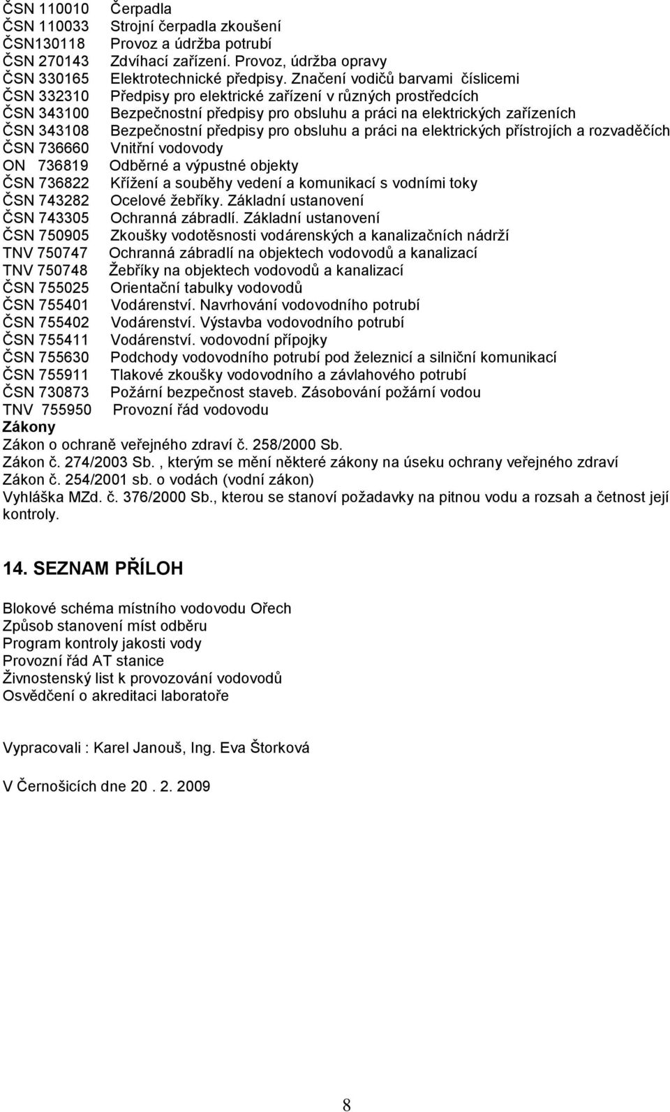 Bezpečnostní předpisy pro obsluhu a práci na elektrických přístrojích a rozvaděčích ČSN 736660 Vnitřní vodovody ON 736819 Odběrné a výpustné objekty ČSN 736822 Křížení a souběhy vedení a komunikací s