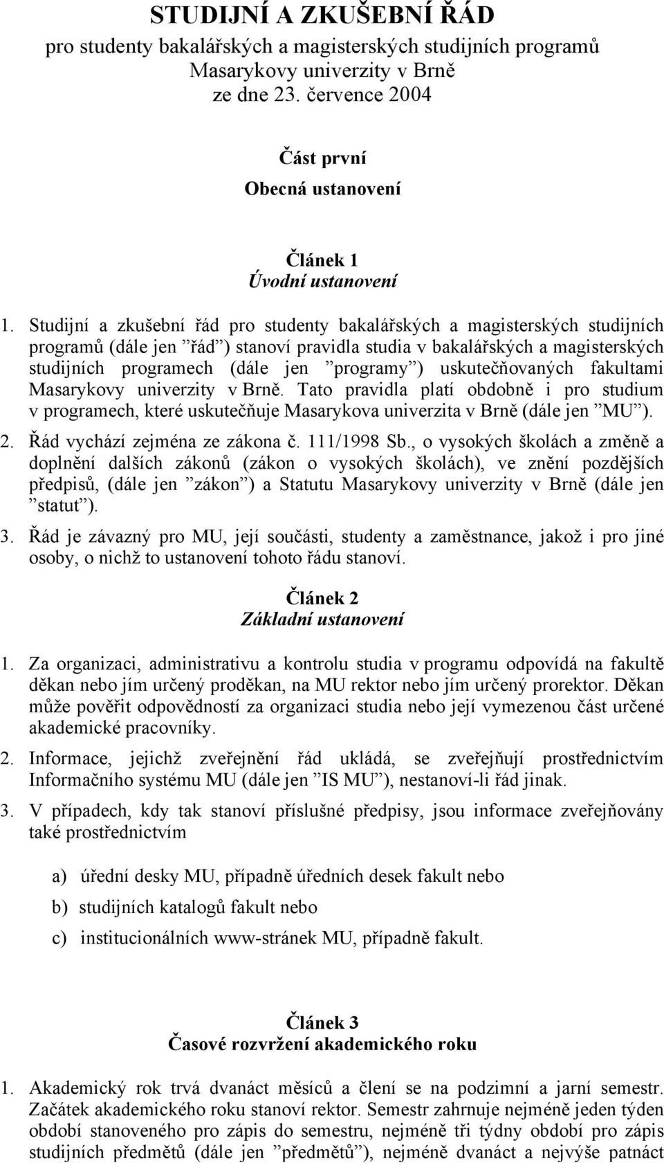 uskutečňovaných fakultami Masarykovy univerzity v Brně. Tato pravidla platí obdobně i pro studium v programech, které uskutečňuje Masarykova univerzita v Brně (dále jen MU ). 2.