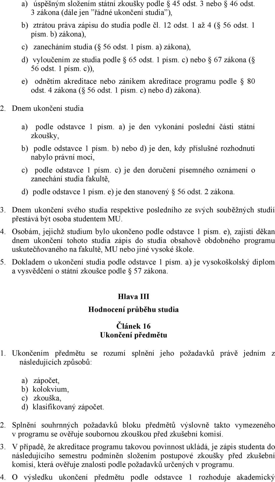 4 zákona ( 56 odst. 1 písm. c) nebo d) zákona). 2. Dnem ukončení studia a) podle odstavce 1 písm. a) je den vykonání poslední části státní zkoušky, b) podle odstavce 1 písm.