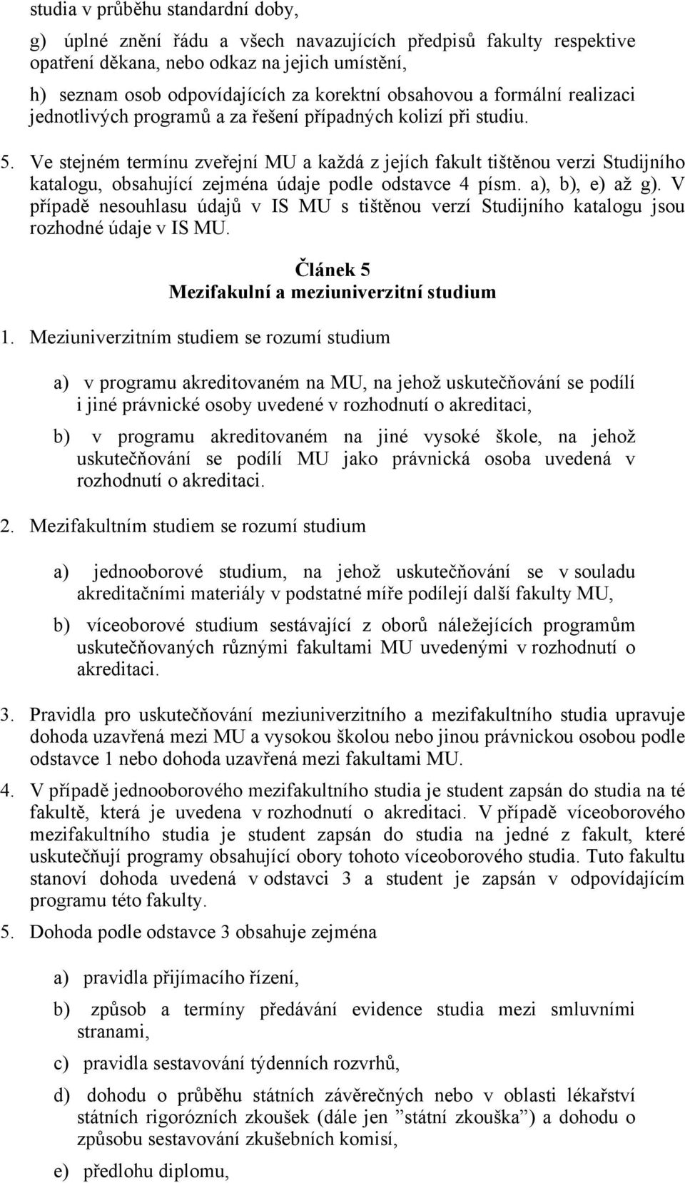 Ve stejném termínu zveřejní MU a každá z jejích fakult tištěnou verzi Studijního katalogu, obsahující zejména údaje podle odstavce 4 písm. a), b), e) až g).