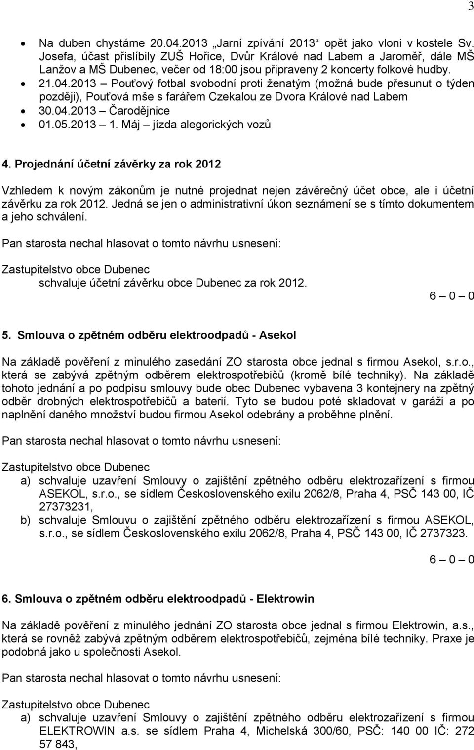 2013 Pouťový fotbal svobodní proti ženatým (možná bude přesunut o týden později), Pouťová mše s farářem Czekalou ze Dvora Králové nad Labem 30.04.2013 Čarodějnice 01.05.2013 1.