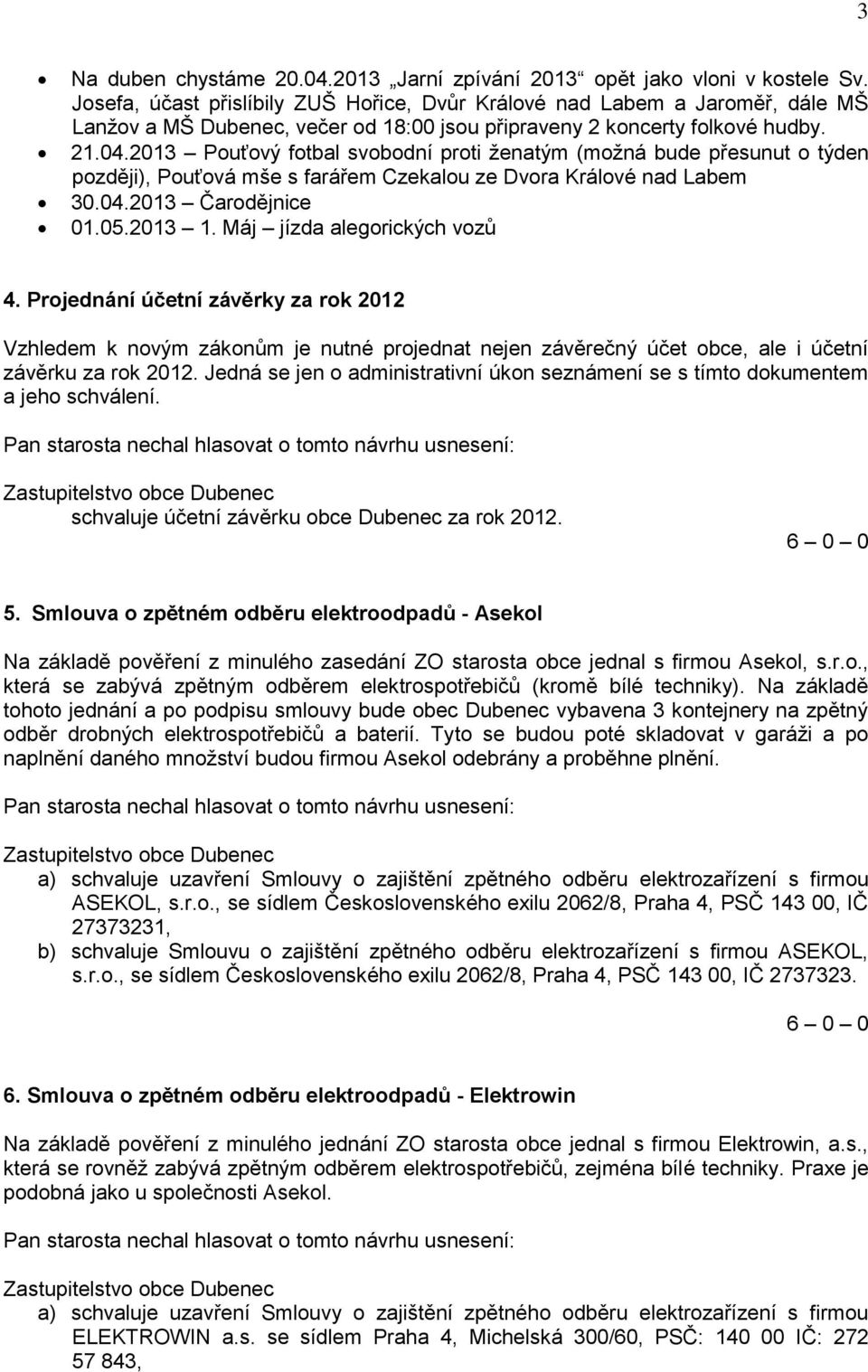 2013 Pouťový fotbal svobodní proti ženatým (možná bude přesunut o týden později), Pouťová mše s farářem Czekalou ze Dvora Králové nad Labem 30.04.2013 Čarodějnice 01.05.2013 1.