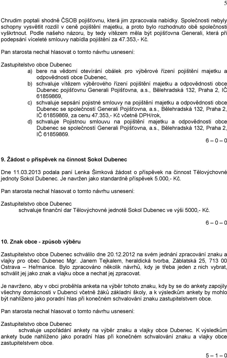 a) bere na vědomí otevírání obálek pro výběrové řízení pojištění majetku a odpovědnosti obce Dubenec, b) schvaluje vítězem výběrového řízení pojištění majetku a odpovědnosti obce Dubenec pojišťovnu