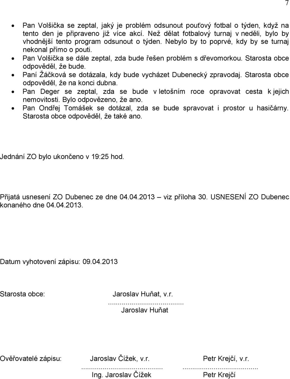 Pan Volšička se dále zeptal, zda bude řešen problém s dřevomorkou. Starosta obce odpověděl, že bude. Paní Žáčková se dotázala, kdy bude vycházet Dubenecký zpravodaj.