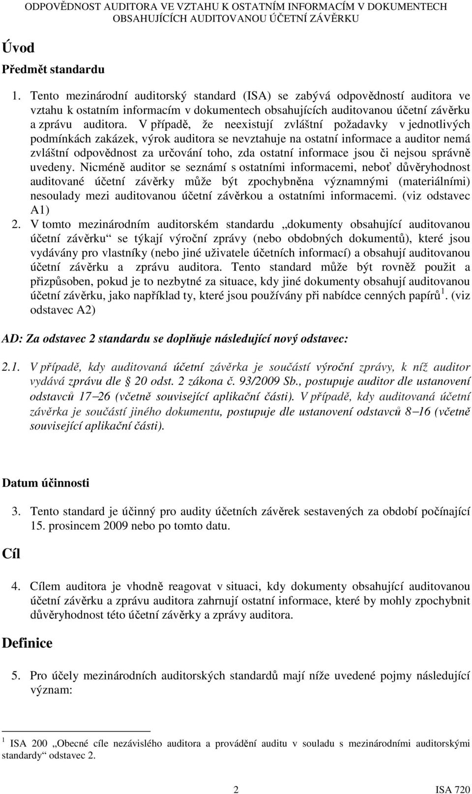 V případě, že neexistují zvláštní požadavky v jednotlivých podmínkách zakázek, výrok auditora se nevztahuje na ostatní informace a auditor nemá zvláštní odpovědnost za určování toho, zda ostatní