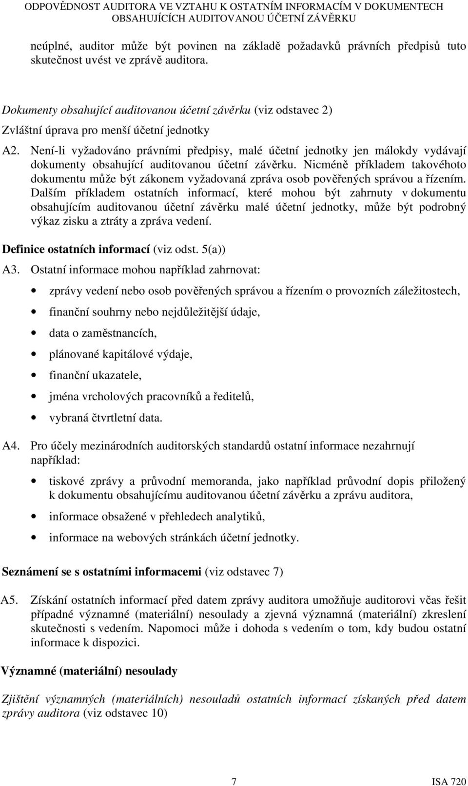 Není-li vyžadováno právními předpisy, malé účetní jednotky jen málokdy vydávají dokumenty obsahující auditovanou účetní závěrku.