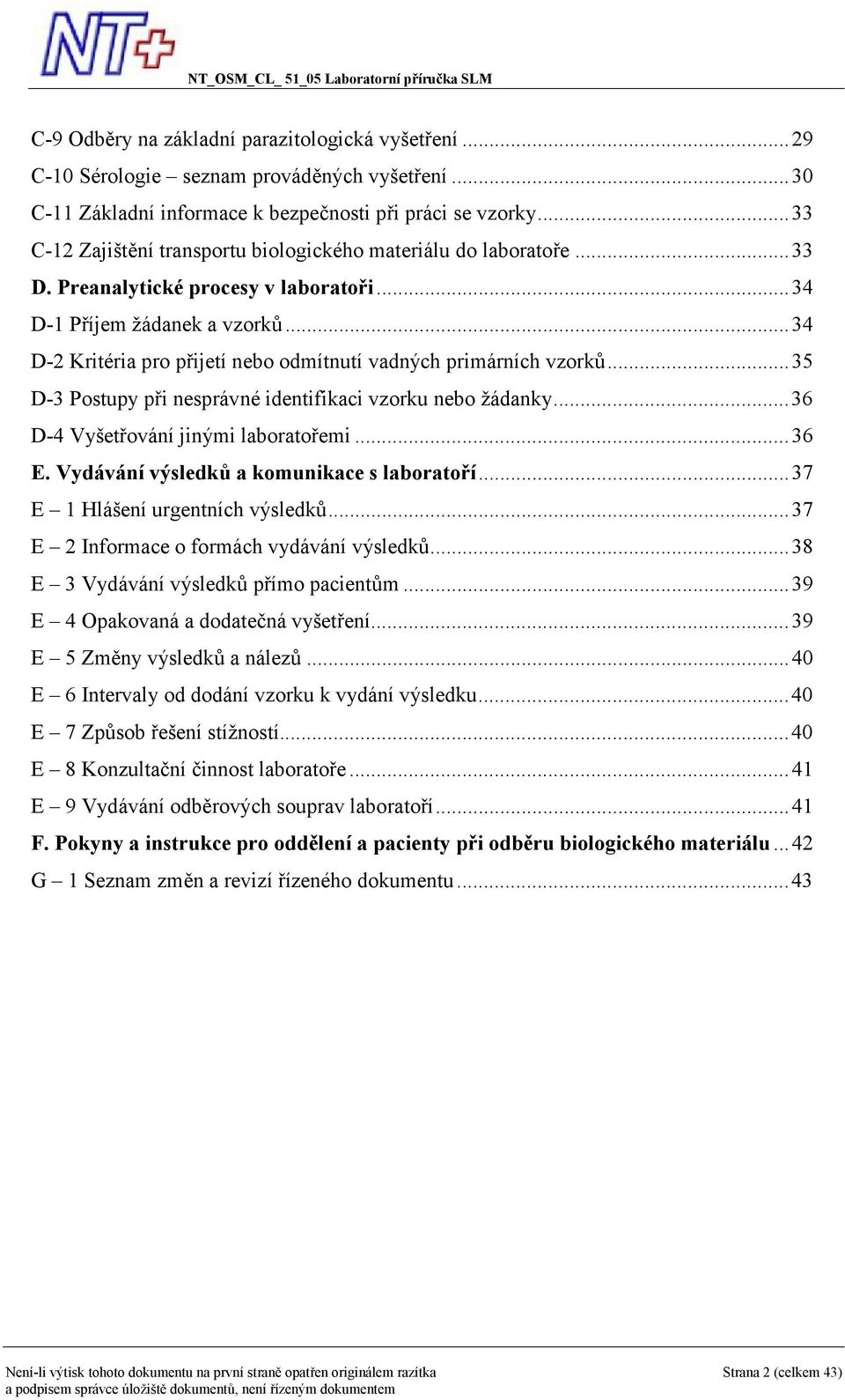 .. 34 D-2 Kritéria pro přijetí nebo odmítnutí vadných primárních vzorků... 35 D-3 Postupy při nesprávné identifikaci vzorku nebo žádanky... 36 D-4 Vyšetřování jinými laboratořemi... 36 E.