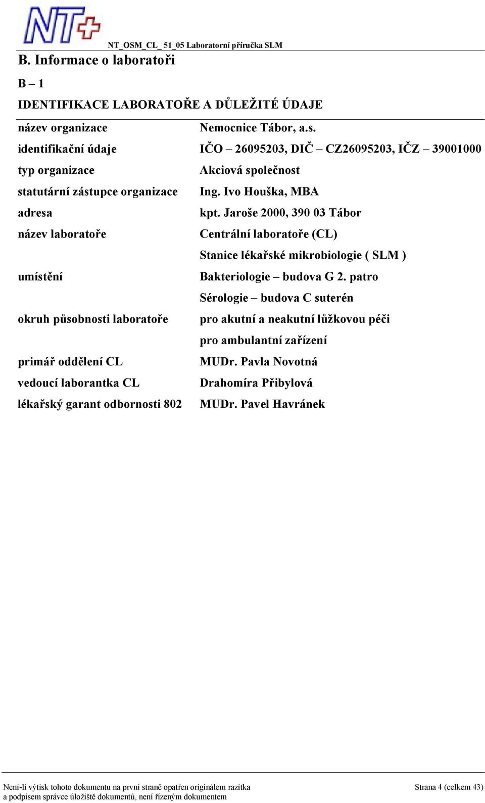 Jaroše 2000, 390 03 Tábor název laboratoře Centrální laboratoře (CL) Stanice lékařské mikrobiologie ( SLM ) umístění Bakteriologie budova G 2.
