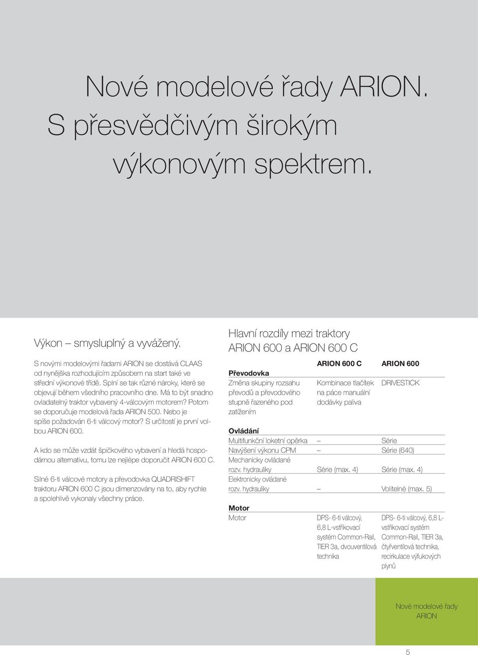 Má to být snadno ovladatelný traktor vybavený 4-válcovým motorem? Potom se doporučuje modelová řada ARION 500. Nebo je spíše požadován 6-ti válcový motor? S určitostí je první volbou ARION 600.