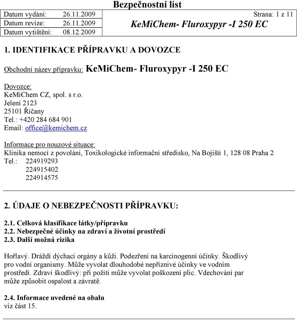 1. Celková klasifikace látky/přípravku 2.2. Nebezpečné účinky na zdraví a životní prostředí 2.3. Další možná rizika Hořlavý. Dráždí dýchací orgány a kůži. Podezření na karcinogenní účinky.