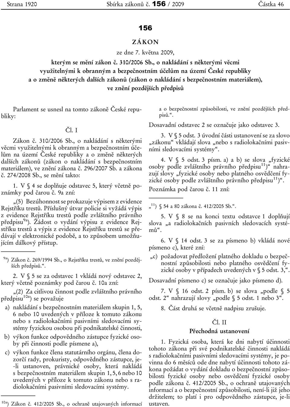 pozdějších předpisů Parlament se usnesl na tomto zákoně České republiky: Čl. I Zákon č. 310/2006 Sb. zákona č. 296/2007 Sb. a zákona č. 274/2008 Sb., se mění takto: 1.