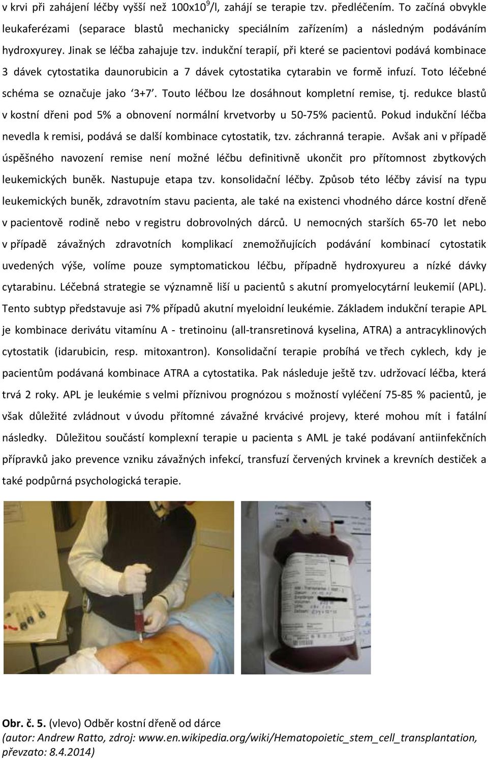 indukční terapií, při které se pacientovi podává kombinace 3 dávek cytostatika daunorubicin a 7 dávek cytostatika cytarabin ve formě infuzí. Toto léčebné schéma se označuje jako 3+7.