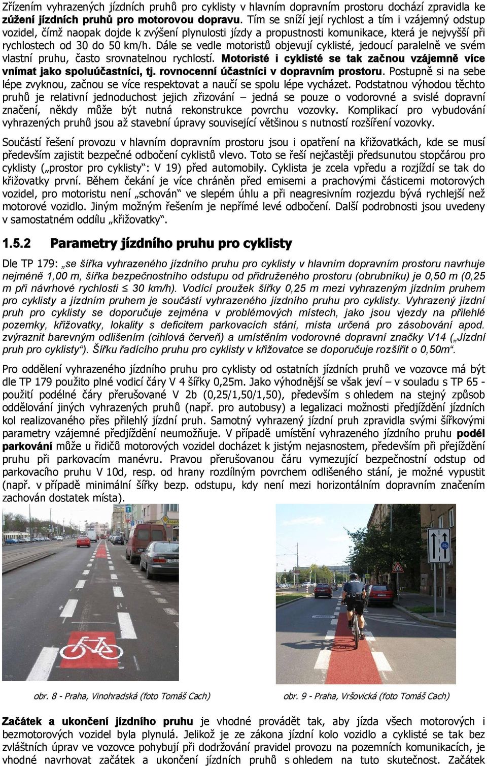 Dále se vedle motoristů objevují cyklisté, jedoucí paralelně ve svém vlastní pruhu, často srovnatelnou rychlostí. Motoristé i cyklisté se tak začnou vzájemně více vnímat jako spoluúčastníci, tj.