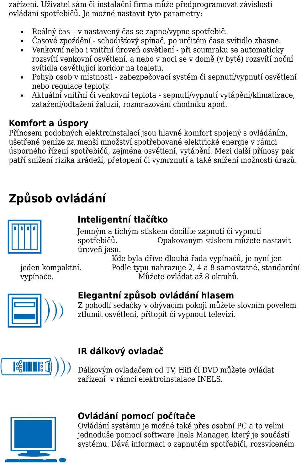 Venkovní nebo i vnitřní úroveň osvětlení - při soumraku se automaticky rozsvítí venkovní osvětlení, a nebo v noci se v domě (v bytě) rozsvítí noční svítidla osvětlující koridor na toaletu.