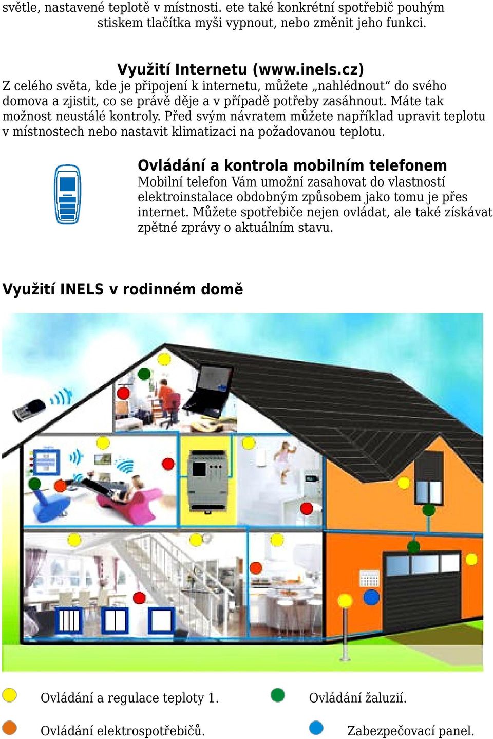 Před svým návratem můžete například upravit teplotu v místnostech nebo nastavit klimatizaci na požadovanou teplotu.