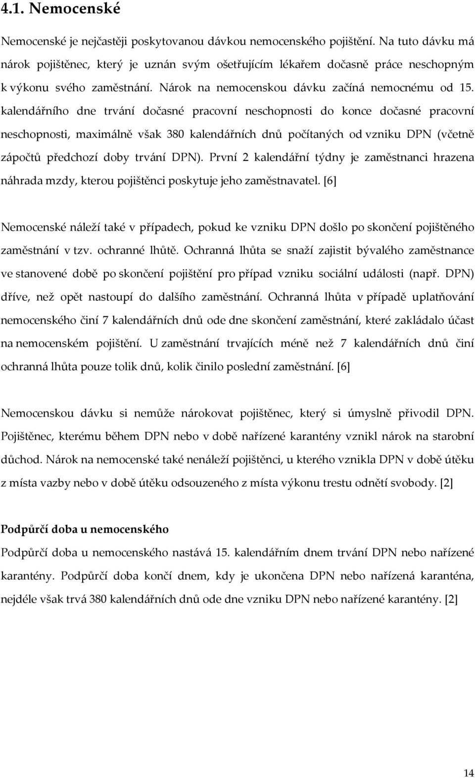 kalendářního dne trvání dočasné pracovní neschopnosti do konce dočasné pracovní neschopnosti, maximálně však 380 kalendářních dnů počítaných od vzniku DPN (včetně zápočtů předchozí doby trvání DPN).