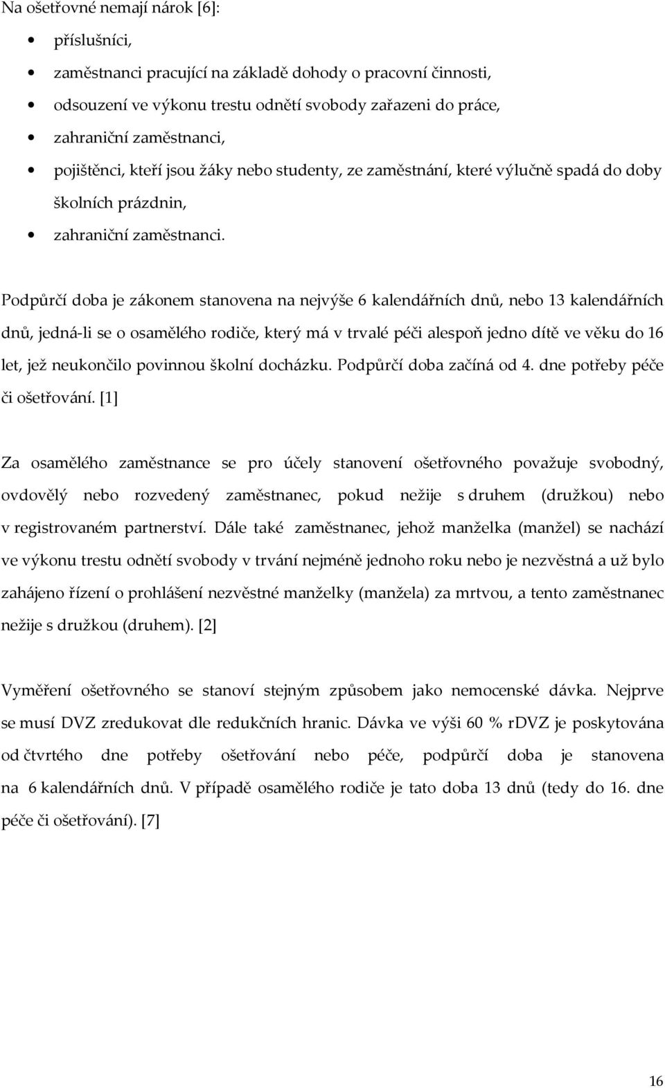 Podpůrčí doba je zákonem stanovena na nejvýše 6 kalendářních dnů, nebo 13 kalendářních dnů, jedná-li se o osamělého rodiče, který má v trvalé péči alespoň jedno dítě ve věku do 16 let, jež neukončilo