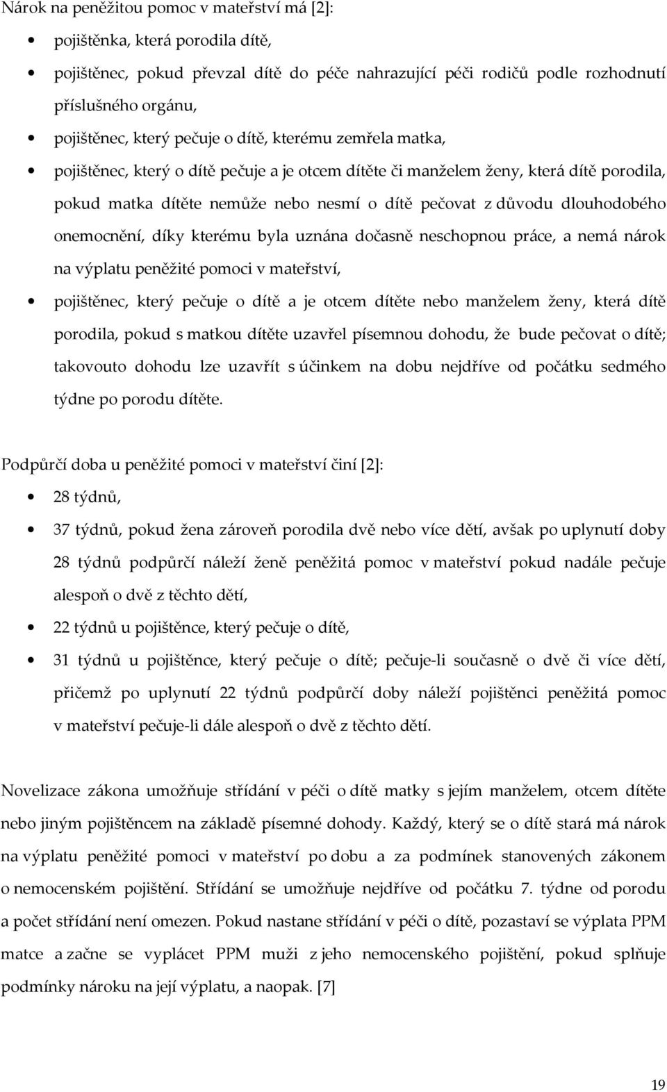 dlouhodobého onemocnění, díky kterému byla uznána dočasně neschopnou práce, a nemá nárok na výplatu peněžité pomoci v mateřství, pojištěnec, který pečuje o dítě a je otcem dítěte nebo manželem ženy,