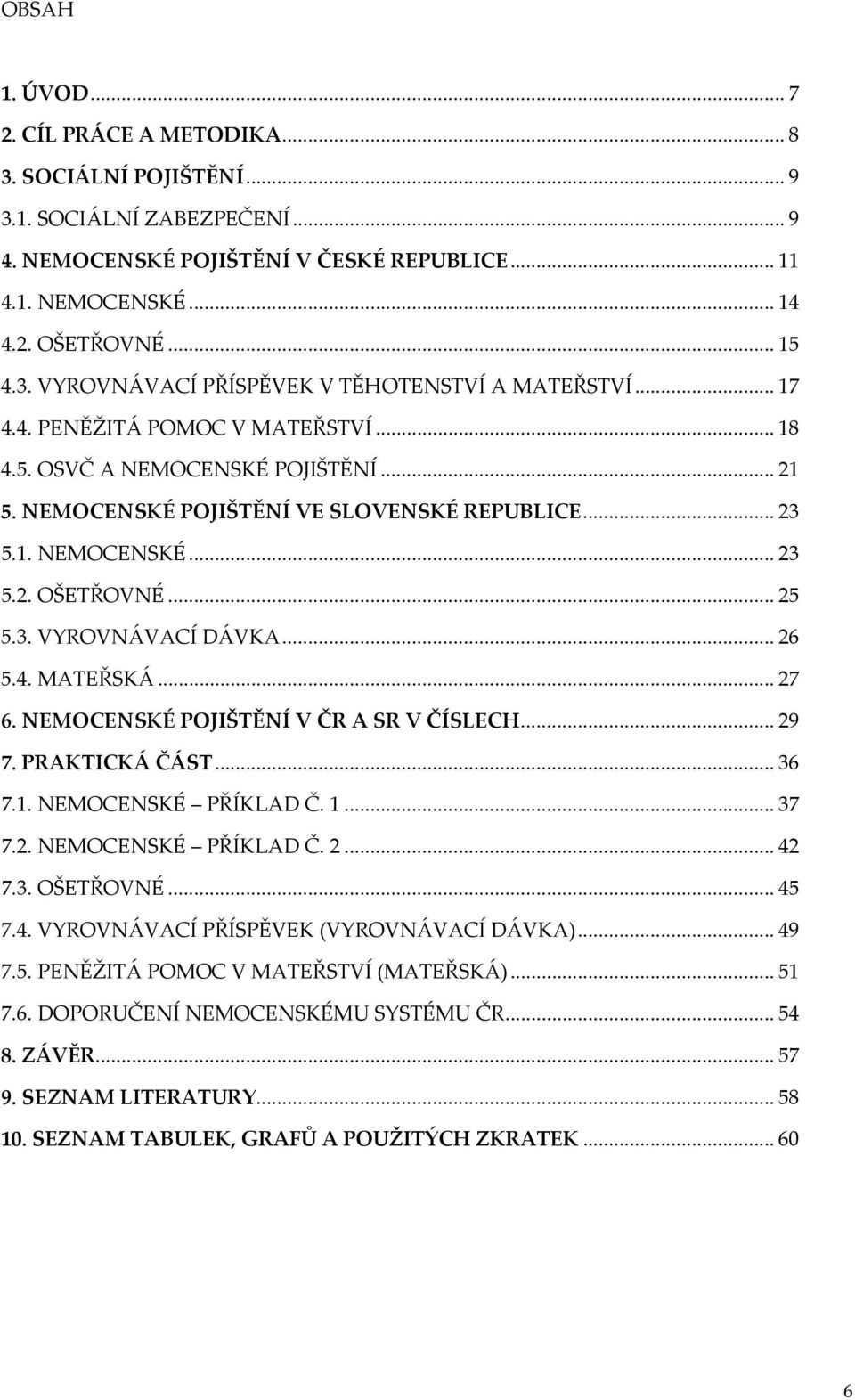 ..26 5.4. MATEŘSKÁ...27 6. NEMOCENSKÉ POJIŠTĚNÍ V ČR A SR V ČÍSLECH...29 7. PRAKTICKÁ ČÁST...36 7.1. NEMOCENSKÉ PŘÍKLAD Č. 1...37 7.2. NEMOCENSKÉ PŘÍKLAD Č. 2...42 7.3. OŠETŘOVNÉ...45 7.4. VYROVNÁVACÍ PŘÍSPĚVEK (VYROVNÁVACÍ DÁVKA).