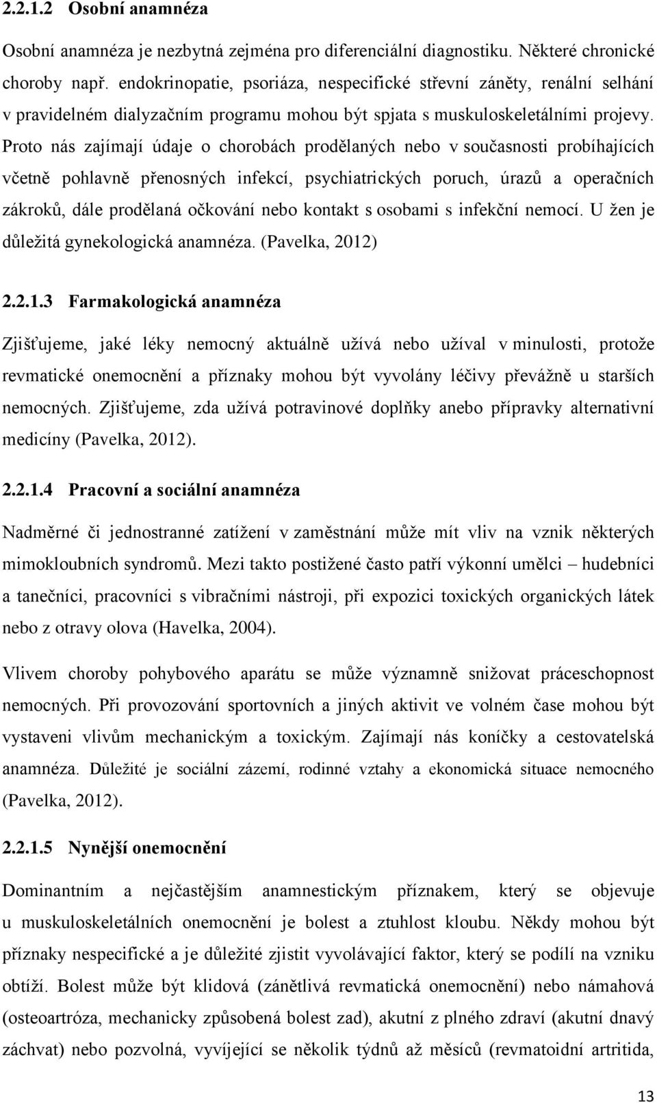 Proto nás zajímají údaje o chorobách prodělaných nebo v současnosti probíhajících včetně pohlavně přenosných infekcí, psychiatrických poruch, úrazů a operačních zákroků, dále prodělaná očkování nebo