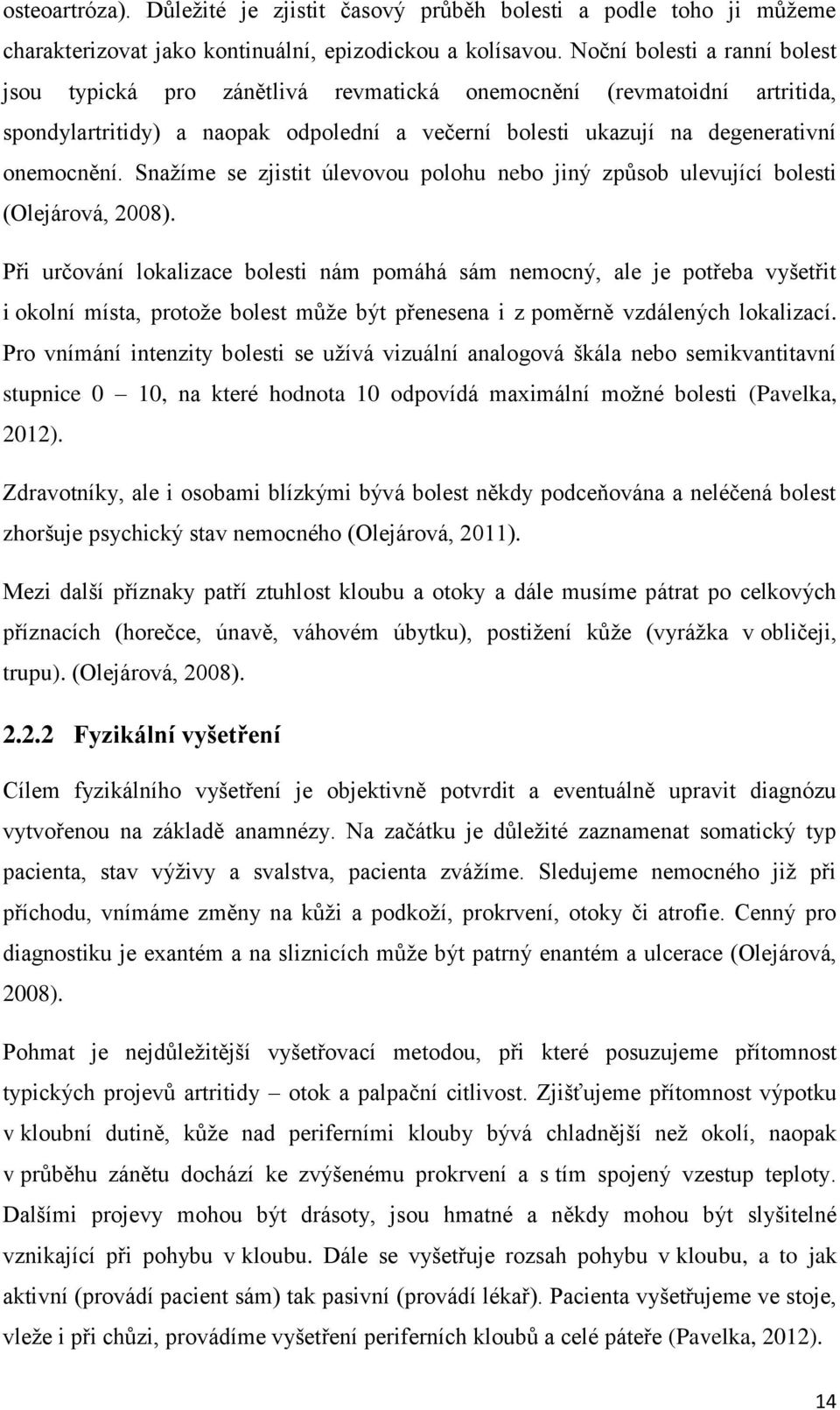 Snažíme se zjistit úlevovou polohu nebo jiný způsob ulevující bolesti (Olejárová, 2008).
