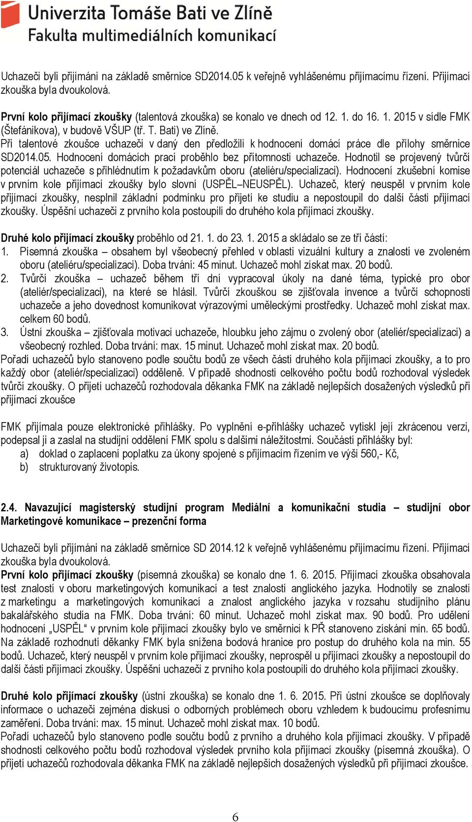 Při talentové zkoušce uchazeči v daný den předložili k hodnocení domácí práce dle přílohy směrnice SD2014.05. Hodnocení domácích prací proběhlo bez přítomnosti uchazeče.