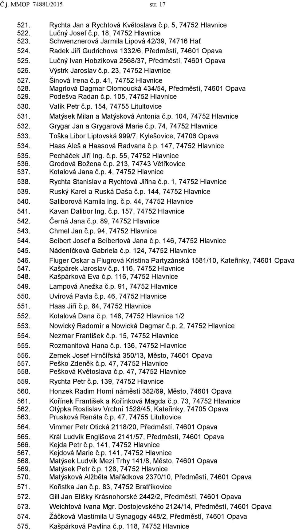 Magrlová Dagmar Olomoucká 434/54, Předměstí, 74601 Opava 529. Podešva Radan č.p. 105, 74752 Hlavnice 530. Valík Petr č.p. 154, 74755 Litultovice 531. Matýsek Milan a Matýsková Antonia č.p. 104, 74752 Hlavnice 532.