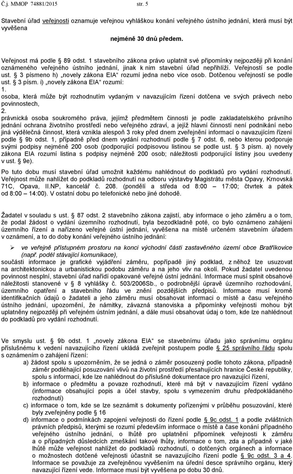 3 písmeno h) novely zákona EIA rozumí jedna nebo více osob. Dotčenou veřejností se podle ust. 3 písm. i) novely zákona EIA rozumí: 1.