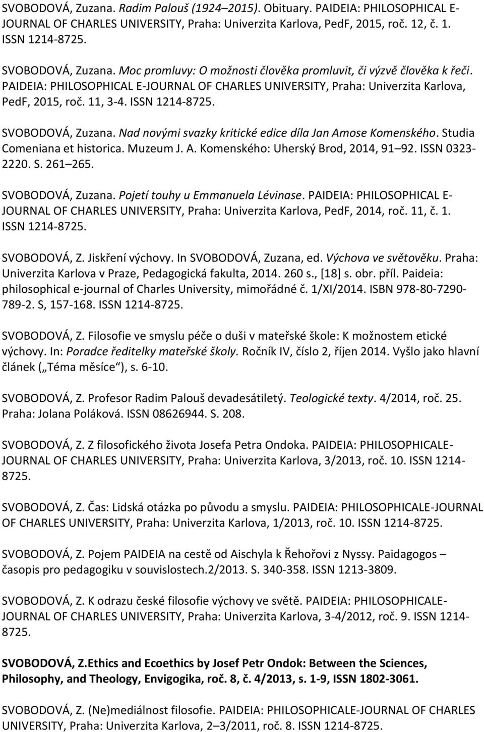 SVOBODOVÁ, Zuzana. Nad novými svazky kritické edice díla Jan Amose Komenského. Studia Comeniana et historica. Muzeum J. A. Komenského: Uherský Brod, 2014, 91 92. ISSN 0323-2220. S. 261 265.