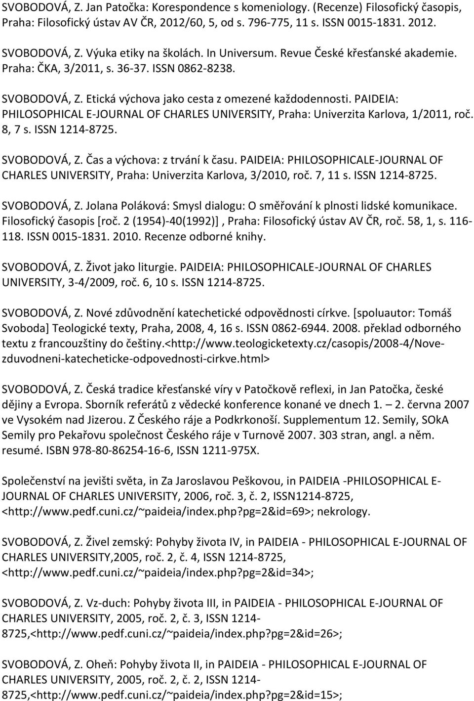 PAIDEIA: PHILOSOPHICAL E-JOURNAL OF CHARLES UNIVERSITY, Praha: Univerzita Karlova, 1/2011, roč. 8, 7 s. ISSN 1214-8725. SVOBODOVÁ, Z. Čas a výchova: z trvání k času.